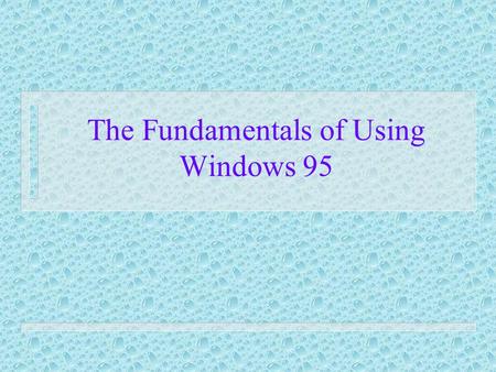 The Fundamentals of Using Windows 95. Windows 95 ã operating system that performs every function necessary for the user to communicate and control computer.
