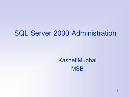 1 SQL Server 2000 Administration Kashef Mughal MSB.