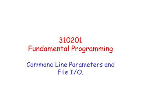 310201 Fundamental Programming Command Line Parameters and File I/O.