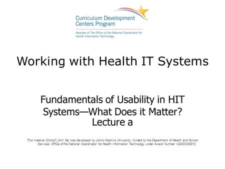 Working with Health IT Systems Fundamentals of Usability in HIT Systems—What Does it Matter? Lecture a This material (Comp7_Unit 5a) was developed by Johns.