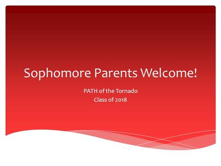 Sophomore Parents Welcome! PATH of the Tornado Class of 2018.