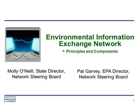 1 Environmental Information Exchange Network - Principles and Components Molly O’Neill, State Director, Network Steering Board Pat Garvey, EPA Director,