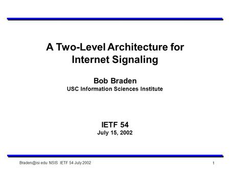 NSIS IETF 54 July 2002 1 A Two-Level Architecture for Internet Signaling Bob Braden USC Information Sciences Institute IETF 54 July 15,
