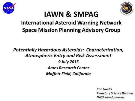Potentially Hazardous Asteroids: Characterization, Atmospheric Entry and Risk Assessment 9 July 2015 Ames Research Center Moffett Field, California IAWN.