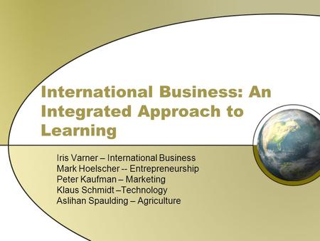 International Business: An Integrated Approach to Learning Iris Varner – International Business Mark Hoelscher -- Entrepreneurship Peter Kaufman – Marketing.