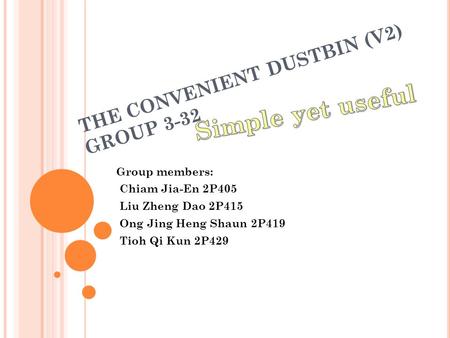 THE CONVENIENT DUSTBIN (V2) GROUP 3-32 Group members: Chiam Jia-En 2P405 Liu Zheng Dao 2P415 Ong Jing Heng Shaun 2P419 Tioh Qi Kun 2P429.