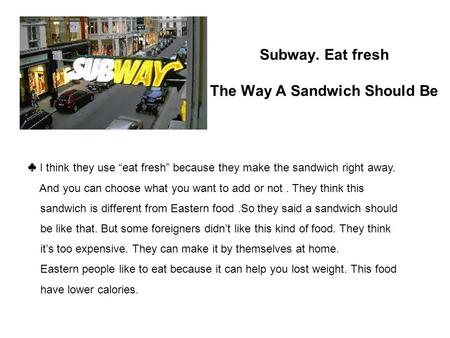 Subway. Eat fresh The Way A Sandwich Should Be ♣ I think they use “eat fresh” because they make the sandwich right away. And you can choose what you want.