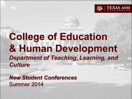 College of Education & Human Development Department of Teaching, Learning, and Culture New Student Conferences Summer 2014.