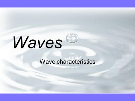 Waves Wave characteristics. Travelling Waves v There are two types of mechanical waves and pulses that we encounter in the physical world.