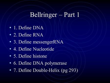 Bellringer – Part 1 1. Define DNA 2. Define RNA 3. Define messengerRNA 4. Define Nucleotide 5. Define histone 6. Define DNA polymerase 7. Define Double-Helix.