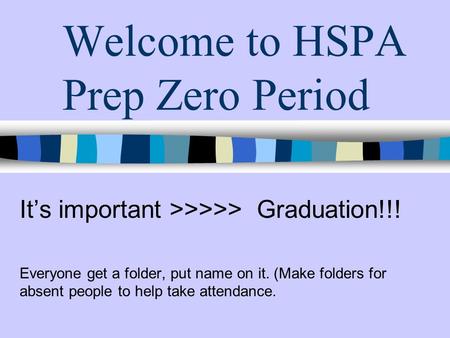 Welcome to HSPA Prep Zero Period It’s important >>>>> Graduation!!! Everyone get a folder, put name on it. (Make folders for absent people to help take.