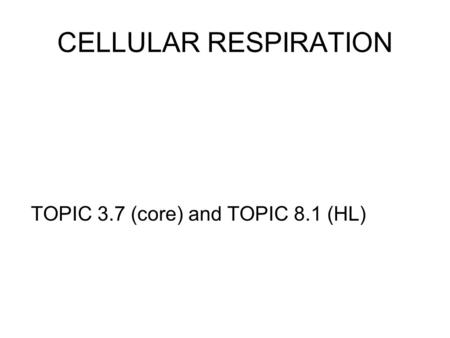 CELLULAR RESPIRATION TOPIC 3.7 (core) and TOPIC 8.1 (HL)