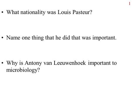 What nationality was Louis Pasteur? Name one thing that he did that was important. Why is Antony van Leeuwenhoek important to microbiology? 1.