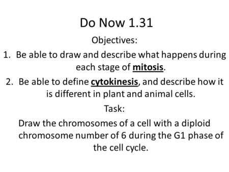 Do Now 1.31 Objectives: 1.Be able to draw and describe what happens during each stage of mitosis. 2.Be able to define cytokinesis, and describe how it.
