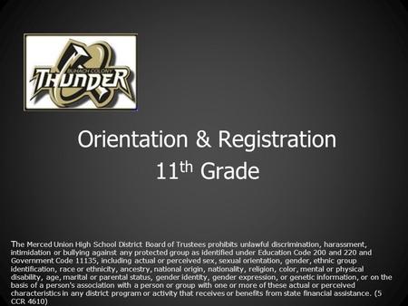 Orientation & Registration 11 th Grade T he Merced Union High School District Board of Trustees prohibits unlawful discrimination, harassment, intimidation.