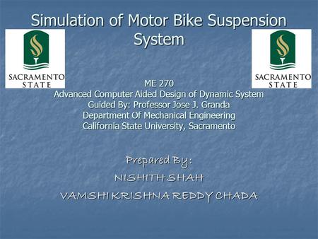 Simulation of Motor Bike Suspension System ME 270 Advanced Computer Aided Design of Dynamic System Guided By: Professor Jose J. Granda Department Of Mechanical.