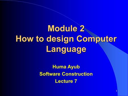 Module 2 How to design Computer Language Huma Ayub Software Construction Lecture 7 1.