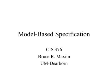 Model-Based Specification CIS 376 Bruce R. Maxim UM-Dearborn.