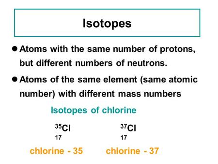 Isotopes Atoms with the same number of protons, but different numbers of neutrons. Atoms of the same element (same atomic number) with different mass numbers.