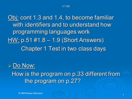 © 2006 Pearson Education 1 Obj: cont 1.3 and 1.4, to become familiar with identifiers and to understand how programming languages work HW: p.51 #1.8 –