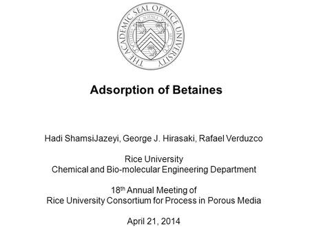 Adsorption of Betaines Hadi ShamsiJazeyi, George J. Hirasaki, Rafael Verduzco Rice University Chemical and Bio-molecular Engineering Department 18 th Annual.