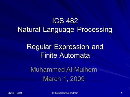 March 1, 2009 Dr. Muhammed Al-mulhem 1 ICS 482 Natural Language Processing Regular Expression and Finite Automata Muhammed Al-Mulhem March 1, 2009.