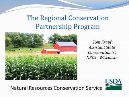 Natural Resources Conservation Service Tom Krapf Assistant State Conservationist NRCS - Wisconsin The Regional Conservation Partnership Program.