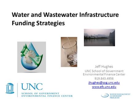 Water and Wastewater Infrastructure Funding Strategies Jeff Hughes UNC School of Government Environmental Finance Center 919.843.4956
