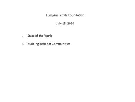 Lumpkin Family Foundation July 15, 2010 I.State of the World II.Building Resilient Communities.