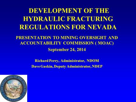DEVELOPMENT OF THE HYDRAULIC FRACTURING REGULATIONS FOR NEVADA PRESENTATION TO MINING OVERSIGHT AND ACCOUNTABILITY COMMISSION ( MOAC) September 24, 2014.