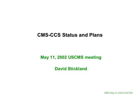 DPS May 11/2002 USCMS CMS-CCS Status and Plans May 11, 2002 USCMS meeting David Stickland.