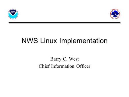 NWS Linux Implementation Barry C. West Chief Information Officer.