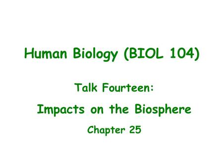 Talk Fourteen: Impacts on the Biosphere Chapter 25 Human Biology (BIOL 104)