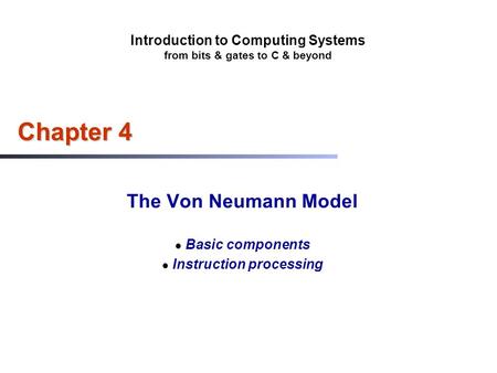 Introduction to Computing Systems from bits & gates to C & beyond Chapter 4 The Von Neumann Model Basic components Instruction processing.