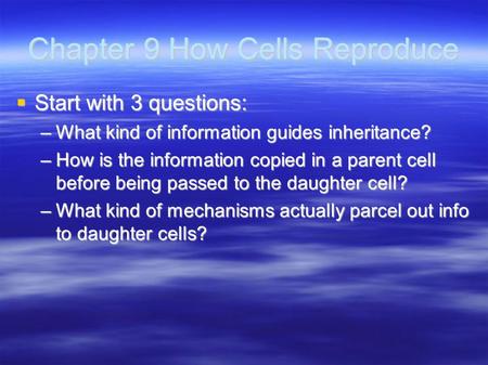 Chapter 9 How Cells Reproduce  Start with 3 questions: –What kind of information guides inheritance? –How is the information copied in a parent cell before.