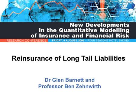 Reinsurance of Long Tail Liabilities Dr Glen Barnett and Professor Ben Zehnwirth.
