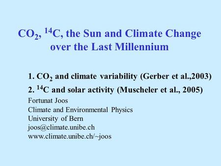 CO 2, 14 C, the Sun and Climate Change over the Last Millennium 1. CO 2 and climate variability (Gerber et al.,2003) 2. 14 C and solar activity (Muscheler.