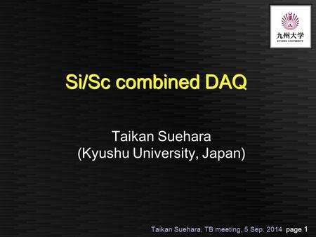 Taikan Suehara, TB meeting, 5 Sep. 2014 page 1 Si/Sc combined DAQ Taikan Suehara (Kyushu University, Japan)