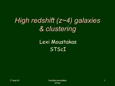 17 may 04leonidas moustakas STScI 1 High redshift (z~4) galaxies & clustering Lexi Moustakas STScI.