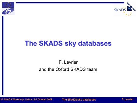 F. Levrier The SKADS sky databases 4 th SKADS Workshop, Lisbon, 2-3 October 2008 The SKADS sky databases F. Levrier and the Oxford SKADS team.