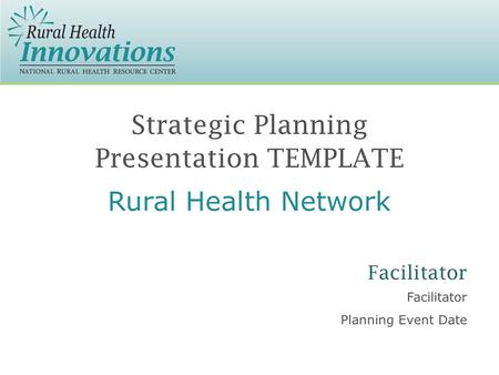 Strategic Planning Presentation TEMPLATE Facilitator Planning Event Date Facilitator Rural Health Network.