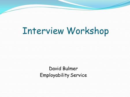 Interview Workshop David Bulmer Employability Service.