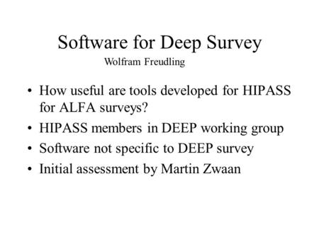 Software for Deep Survey How useful are tools developed for HIPASS for ALFA surveys? HIPASS members in DEEP working group Software not specific to DEEP.