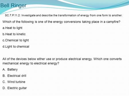 Bell Ringer SC.7.P.11.2: Investigate and describe the transformation of energy from one form to another. Which of the following is one of the energy conversions.