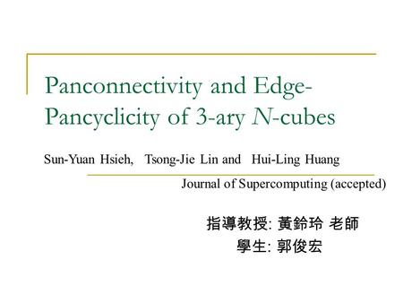 Panconnectivity and Edge- Pancyclicity of 3-ary N-cubes 指導教授 : 黃鈴玲 老師 學生 : 郭俊宏 Sun-Yuan Hsieh, Tsong-Jie Lin and Hui-Ling Huang Journal of Supercomputing.