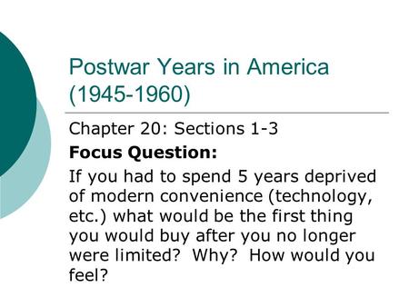 Postwar Years in America (1945-1960) Chapter 20: Sections 1-3 Focus Question: If you had to spend 5 years deprived of modern convenience (technology, etc.)