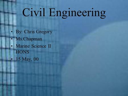 Civil Engineering By: Chris Gregory Ms.Chapman Marine Science II HONS 15 May, 00.