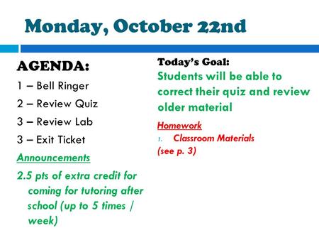 Monday, October 22nd AGENDA: 1 – Bell Ringer 2 – Review Quiz 3 – Review Lab 3 – Exit Ticket Announcements 2.5 pts of extra credit for coming for tutoring.
