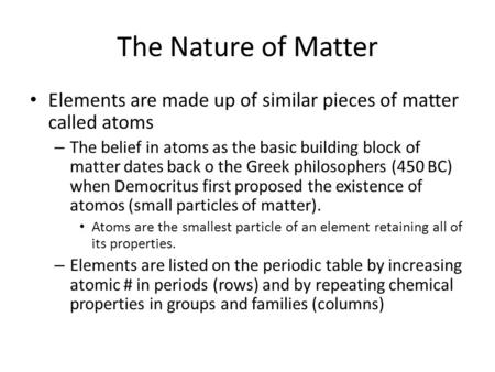 The Nature of Matter Elements are made up of similar pieces of matter called atoms – The belief in atoms as the basic building block of matter dates back.