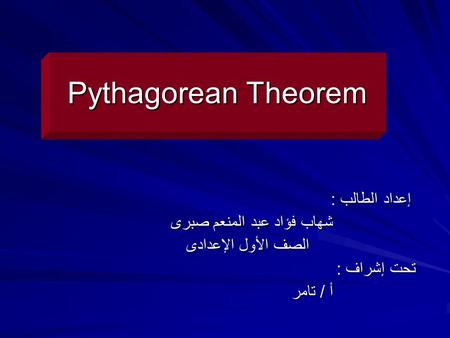 Pythagorean Theorem إعداد الطالب : إعداد الطالب : شهاب فؤاد عبد المنعم صبرى شهاب فؤاد عبد المنعم صبرى الصف الأول الإعدادى الصف الأول الإعدادى تحت إشراف.